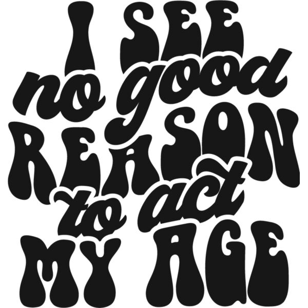 I see no reason to act my age Thumbnail